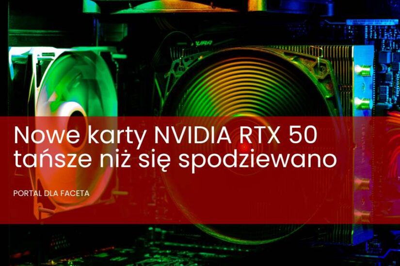 Nowe karty NVIDIA RTX 50 tańsze niż się spodziewano. Ceny RTX 5090, RTX 5080, RTX 5070 Ti i RTX 5070